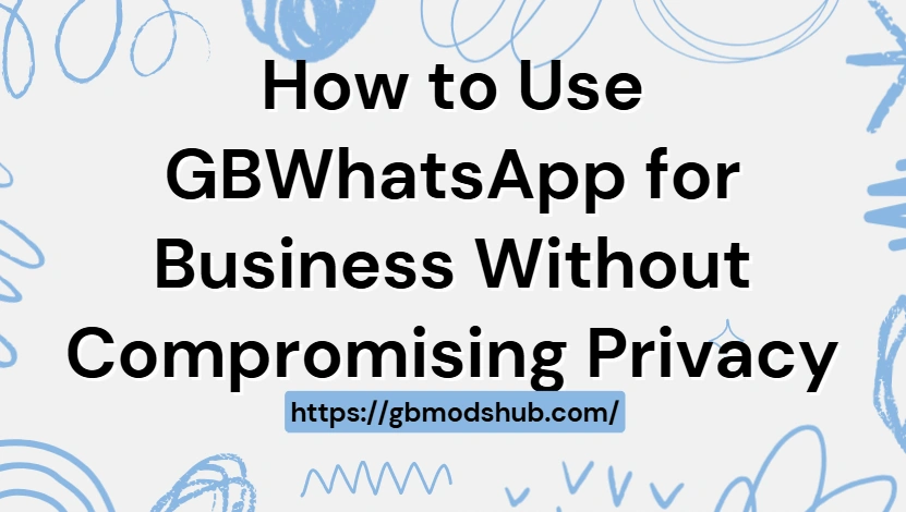 How to Use GBWhatsApp for Business Without Compromising Privacy